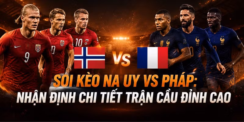 Soi Kèo Na Uy VS Pháp: Nhận Định Chi Tiết Trận Cầu Đỉnh Cao